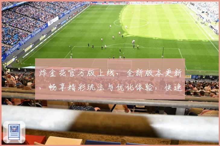 炸金花官方版上线，全新版本更新，畅享精彩玩法与优化体验，快速上手新人指南