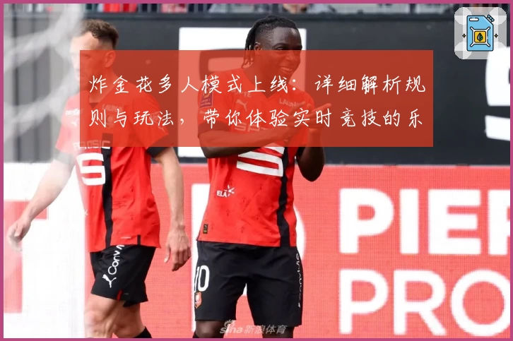炸金花多人模式上线：详细解析规则与玩法，带你体验实时竞技的乐趣