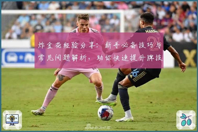 炸金花经验分享:新手必备技巧与常见问题解析,助你快速提升牌技