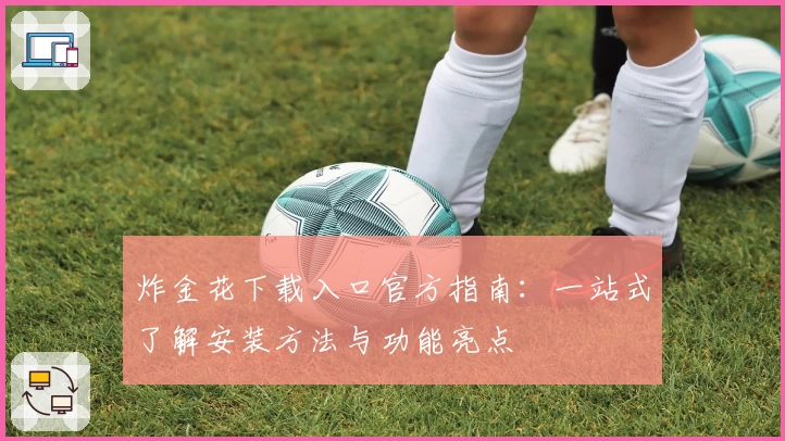 炸金花下载入口官方指南：一站式了解安装方法与功能亮点