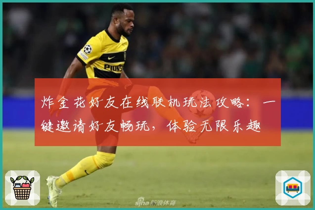 炸金花好友在线联机玩法攻略：一键邀请好友畅玩，体验无限乐趣