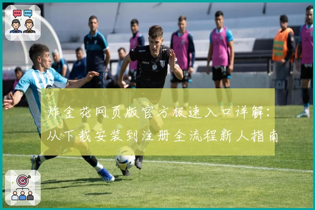 炸金花网页版官方极速入口详解:从下载安装到注册全流程新人指南