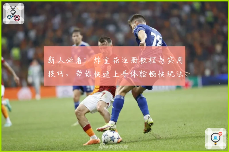 新人必看：炸金花注册教程与实用技巧，带你快速上手体验畅快玩法