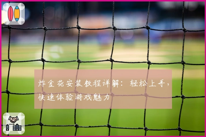 炸金花安装教程详解:轻松上手,快速体验游戏魅力