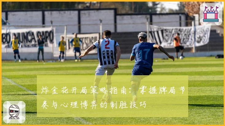 炸金花开局策略指南：掌握牌局节奏与心理博弈的制胜技巧
