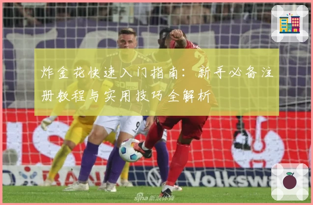 炸金花快速入门指南：新手必备注册教程与实用技巧全解析