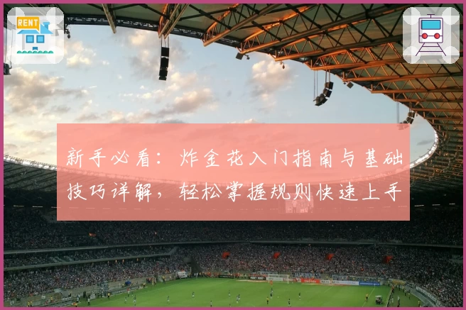 新手必看：炸金花入门指南与基础技巧详解，轻松掌握规则快速上手