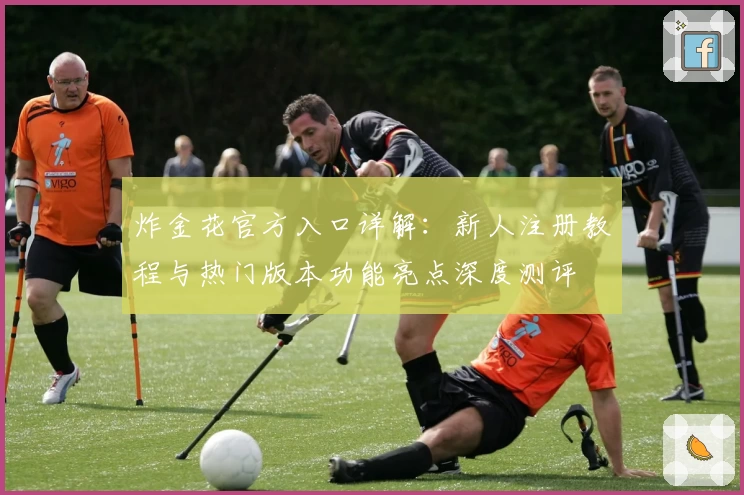 炸金花官方入口详解：新人注册教程与热门版本功能亮点深度测评