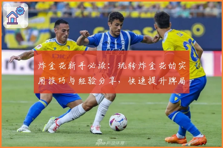 炸金花新手必读：玩转炸金花的实用技巧与经验分享，快速提升牌局胜率