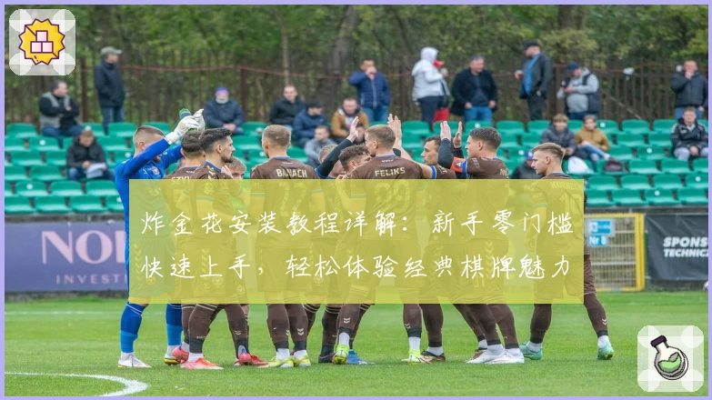 炸金花安装教程详解：新手零门槛快速上手，轻松体验经典棋牌魅力