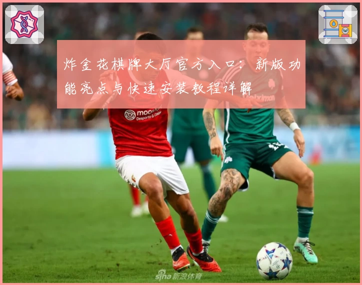 炸金花棋牌大厅官方入口：新版功能亮点与快速安装教程详解