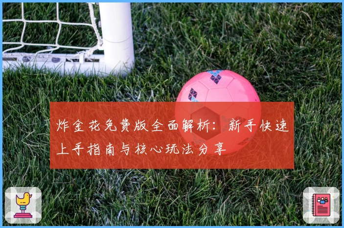 炸金花免费版全面解析：新手快速上手指南与核心玩法分享