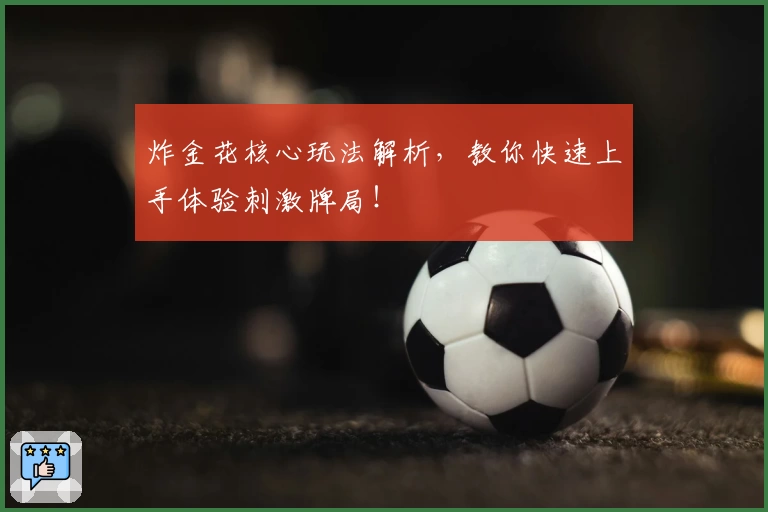 炸金花核心玩法解析，教你快速上手体验刺激牌局！