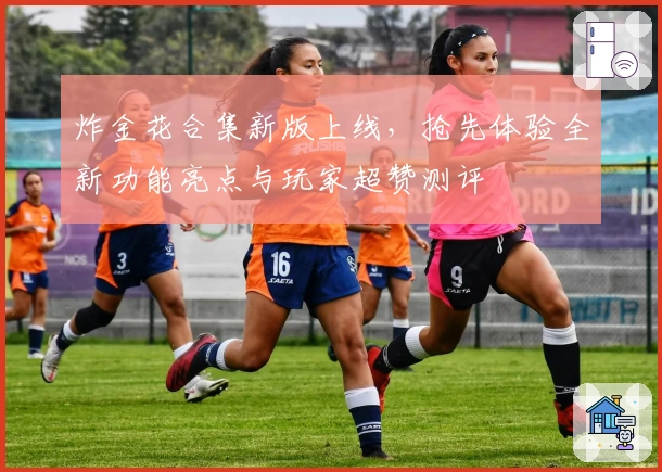 炸金花合集新版上线，抢先体验全新功能亮点与玩家超赞测评