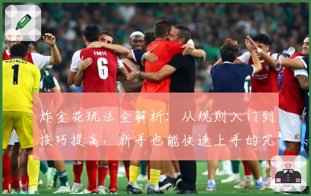 炸金花玩法全解析：从规则入门到技巧提高，新手也能快速上手的完整指南