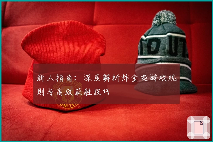 新人指南：深度解析炸金花游戏规则与高效获胜技巧