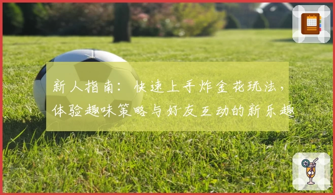 新人指南：快速上手炸金花玩法，体验趣味策略与好友互动的新乐趣