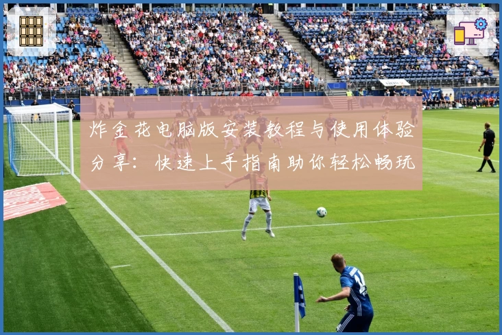 炸金花电脑版安装教程与使用体验分享：快速上手指南助你轻松畅玩