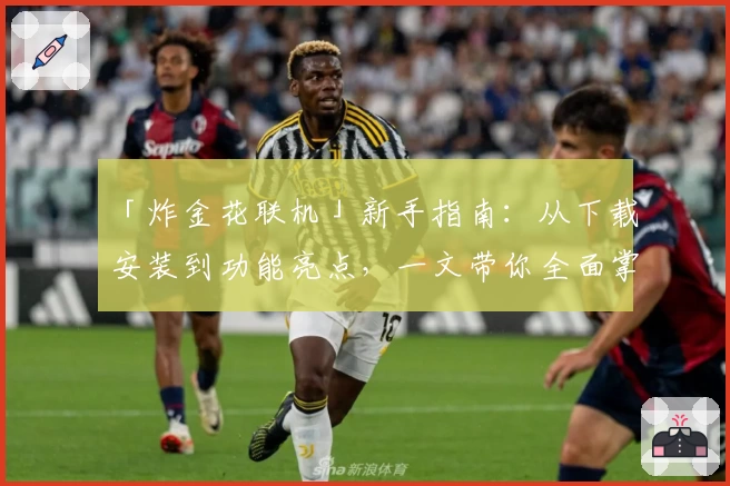 「炸金花联机」新手指南：从下载安装到功能亮点，一文带你全面掌握