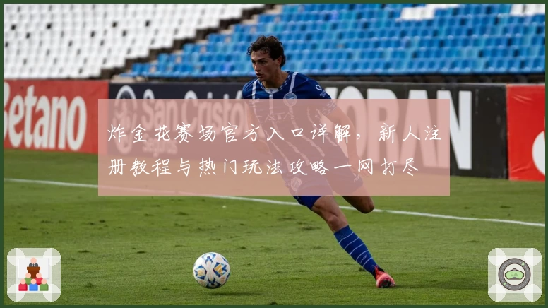 炸金花赛场官方入口详解，新人注册教程与热门玩法攻略一网打尽