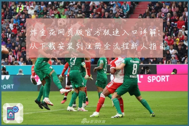 炸金花网页版官方极速入口详解：从下载安装到注册全流程新人指南