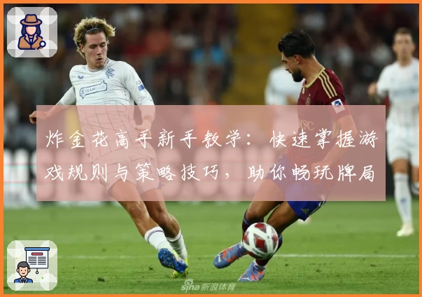 炸金花高手新手教学：快速掌握游戏规则与策略技巧，助你畅玩牌局