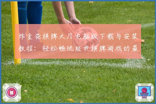 炸金花棋牌大厅电脑版下载与安装教程：轻松畅玩经典棋牌游戏的最佳选择
