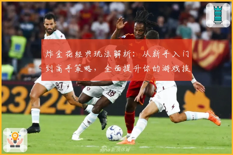 炸金花经典玩法解析：从新手入门到高手策略，全面提升你的游戏技巧