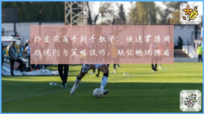 炸金花高手新手教学：快速掌握游戏规则与策略技巧，助你畅玩牌局