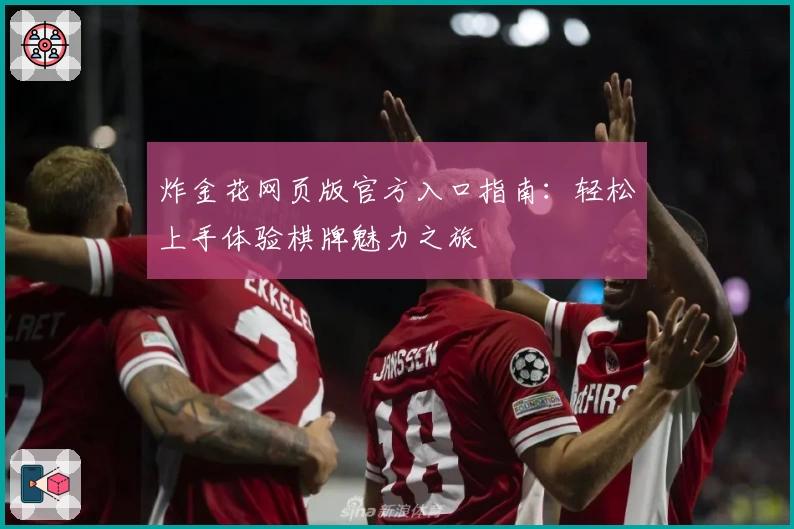 炸金花网页版官方入口指南：轻松上手体验棋牌魅力之旅