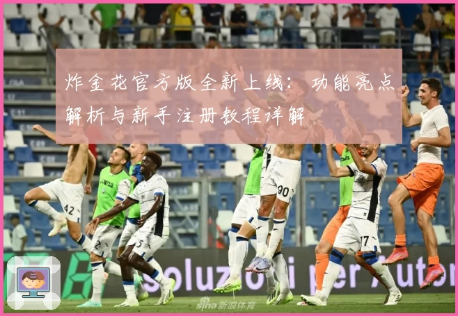 炸金花官方版全新上线：功能亮点解析与新手注册教程详解