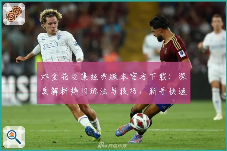 炸金花合集经典版本官方下载：深度解析热门玩法与技巧，新手快速上手指南