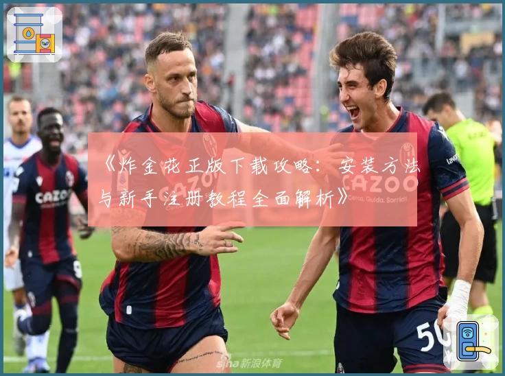 《炸金花正版下载攻略：安装方法与新手注册教程全面解析》